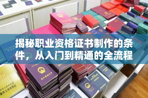 宁洱揭秘职业资格证书制作的条件，从入门到精通的全流程解析